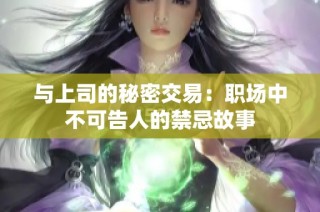 与上司的秘密交易：职场中不可告人的禁忌故事