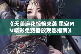 《天美麻花惊艳来袭 星空MV精彩免费播放观影指南》