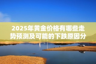 2025年黄金价格有哪些走势预测及可能的下跌原因分析