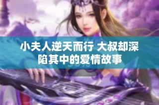 小夫人逆天而行 大叔却深陷其中的爱情故事