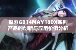 探索GB14MAY18DX系列产品的创新与应用价值分析