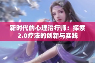 新时代的心理治疗师：探索2.0疗法的创新与实践