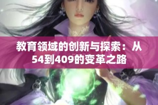 教育领域的创新与探索：从54到409的变革之路