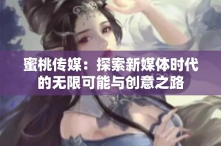 蜜桃传媒：探索新媒体时代的无限可能与创意之路