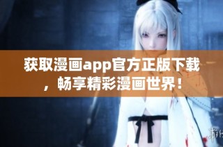 获取漫画app官方正版下载，畅享精彩漫画世界！