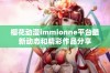 樱花动漫immionne平台最新动态和精彩作品分享