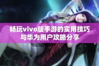 畅玩vivo版手游的实用技巧与华为用户攻略分享