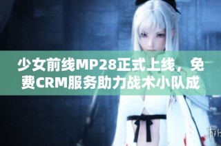 少女前线MP28正式上线，免费CRM服务助力战术小队成长