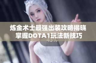 炼金术士最强出装攻略揭晓 掌握DOTA1玩法新技巧