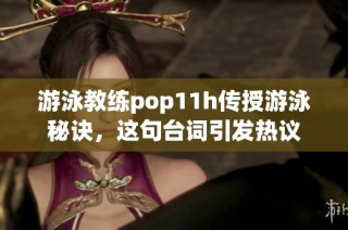 游泳教练pop11h传授游泳秘诀，这句台词引发热议