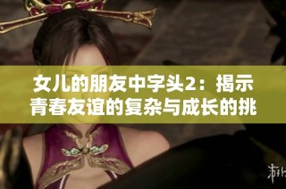 女儿的朋友中字头2：揭示青春友谊的复杂与成长的挑战