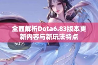 全面解析Dota6.83版本更新内容与新玩法特点