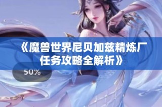 《魔兽世界尼贝加兹精炼厂任务攻略全解析》