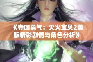 《夺回勇气：灭火宝贝2美版精彩剧情与角色分析》