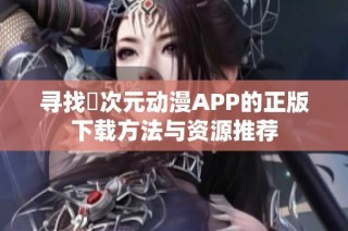 寻找囧次元动漫APP的正版下载方法与资源推荐