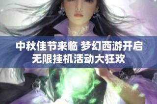 中秋佳节来临 梦幻西游开启无限挂机活动大狂欢