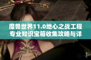 魔兽世界11.0地心之战工程专业知识宝箱收集攻略与详尽解析