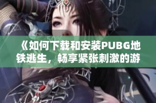 《如何下载和安装PUBG地铁逃生，畅享紧张刺激的游戏体验》