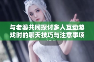 与老婆共同探讨多人互动游戏时的聊天技巧与注意事项