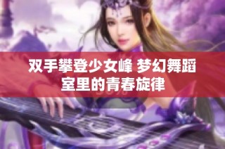 双手攀登少女峰 梦幻舞蹈室里的青春旋律