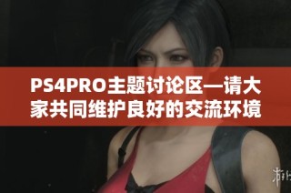 PS4PRO主题讨论区—请大家共同维护良好的交流环境