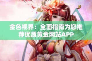 金色视界：全面指南为您推荐优质黄金网站APP