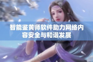 智能鉴黄师软件助力网络内容安全与和谐发展