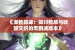 《激情巅峰：探讨情感与欲望交织的无删减版本》