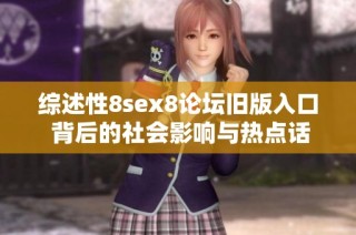 综述性8sex8论坛旧版入口 背后的社会影响与热点话题分析