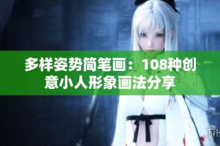 多样姿势简笔画：108种创意小人形象画法分享