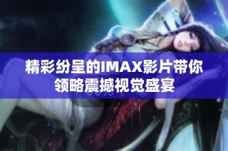 精彩纷呈的IMAX影片带你领略震撼视觉盛宴