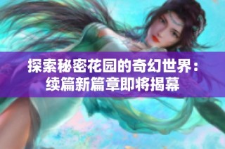 探索秘密花园的奇幻世界：续篇新篇章即将揭幕