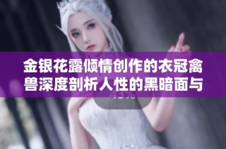 金银花露倾情创作的衣冠禽兽深度剖析人性的黑暗面与欲望纠葛