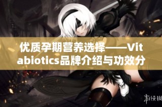 优质孕期营养选择——Vitabiotics品牌介绍与功效分析