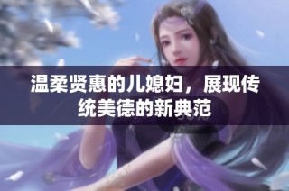 温柔贤惠的儿媳妇，展现传统美德的新典范