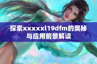 探索xxxxxl19dfm的奥秘与应用前景解读