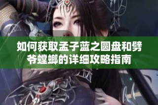 如何获取孟子蓝之圆盘和劈爷螳螂的详细攻略指南