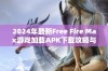 2024年最新Free Fire Max游戏加载APK下载攻略与注意事项分享