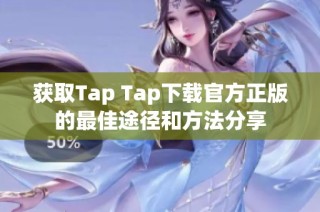 获取Tap Tap下载官方正版的最佳途径和方法分享