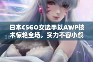 日本CSGO女选手以AWP技术惊艳全场，实力不容小觑