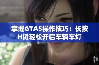 掌握GTA5操作技巧：长按H键轻松开启车辆车灯