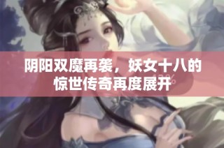 阴阳双魔再袭，妖女十八的惊世传奇再度展开