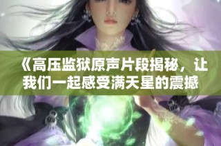 《高压监狱原声片段揭秘，让我们一起感受满天星的震撼之旅》