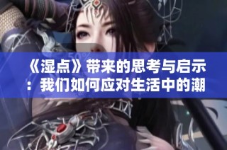 《湿点》带来的思考与启示：我们如何应对生活中的潮湿困扰