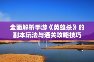 全面解析手游《英雄杀》的副本玩法与通关攻略技巧