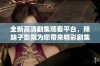 全新高清剧集观看平台，辣妹子影院为您带来精彩剧集体验