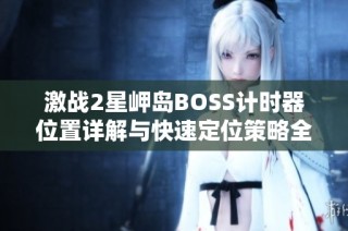 激战2星岬岛BOSS计时器位置详解与快速定位策略全面指南