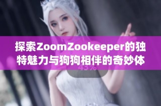 探索ZoomZookeeper的独特魅力与狗狗相伴的奇妙体验