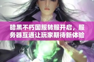 暗黑不朽国服转服开启，服务器互通让玩家期待新体验