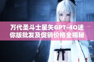 万代圣斗士星矢GPT-4O迷你版批发及促销价格全揭秘